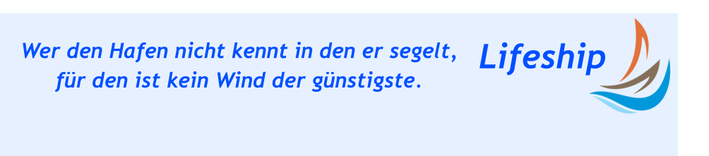 Lifeship Wer den Hafen nicht kennt in den er segelt, für den ist kein Wind der günstigste.